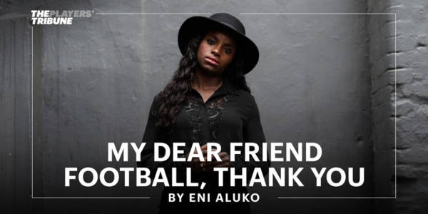 My Dear Friend Football, Thank You | By Eni Aluko