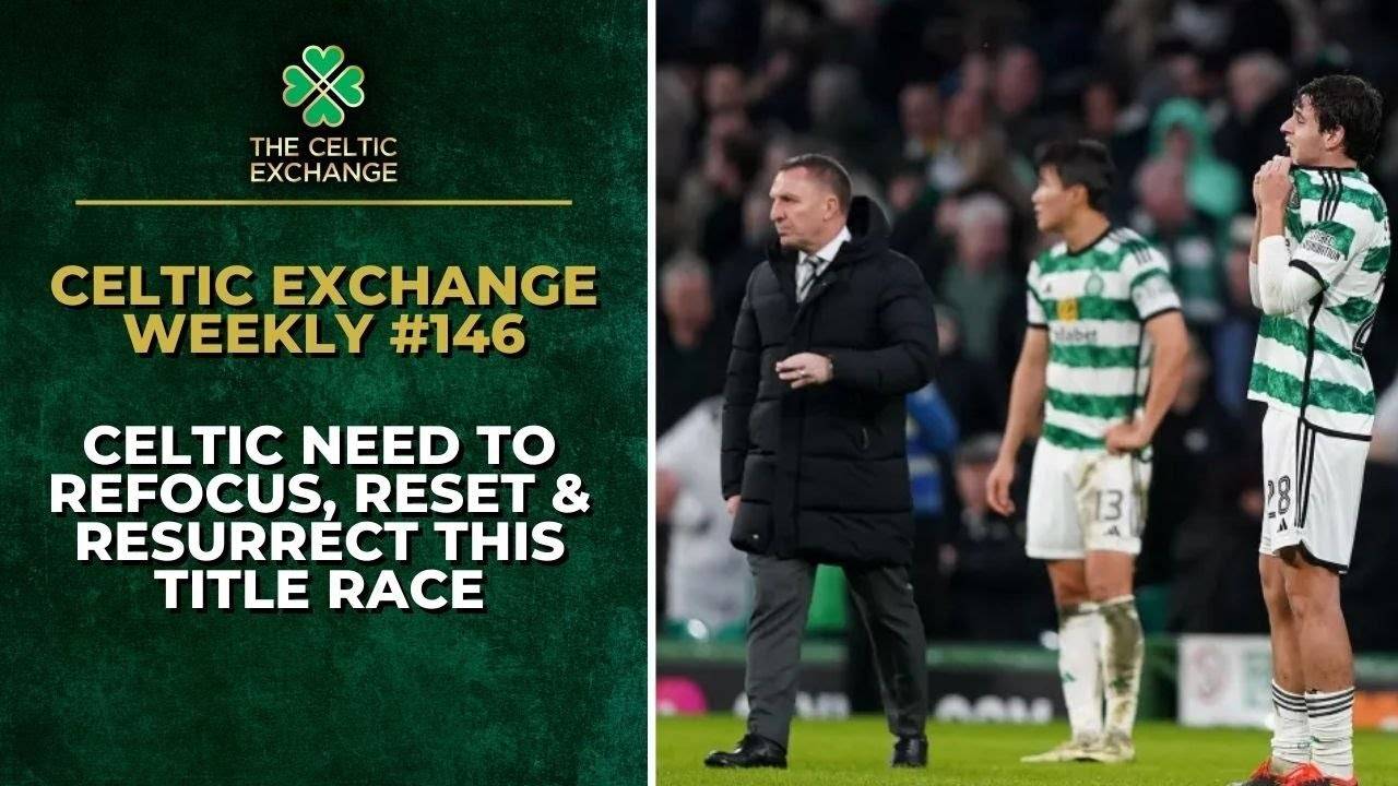 Celtic Exchange Weekly: Celtic Need To Reset, Refocus & Resurrect This Title Race